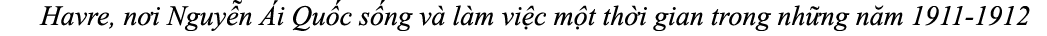Havre, n i Nguy n i Qu c s ng v  l m vi c m t th i gian trong nh ng n m 1911 1912