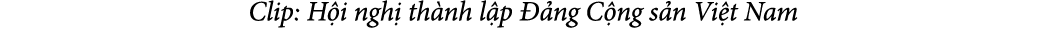 Clip: H i ngh th nh l p   ng C ng s n Vi t Nam