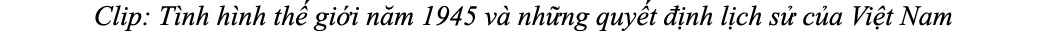 Clip: T nh h nh th gi i n m 1945 v  nh ng quy t   nh l ch s  c a Vi t Nam