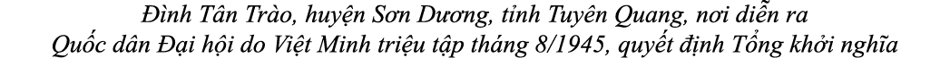  nh T n Tr o, huy n S n D  ng, t nh Tuy n Quang, n i di n ra Qu c d n   i h i do Vi t Minh tri u t p th ng 8/1945, q...