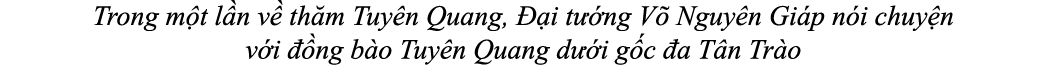 Trong m t l n v th m Tuy n Quang,   i t  ng V  Nguy n Gi p n i chuy n v i   ng b o Tuy n Quang d  i g c  a T n Tr o