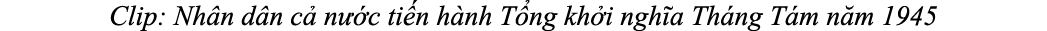 Clip: Nh n d n c n  c ti n h nh T ng kh i ngh a Th ng T m n m 1945