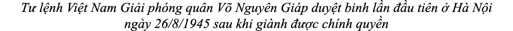 T l nh Vi t Nam Gi i ph ng qu n V  Nguy n Gi p duy t binh l n   u ti n   H  N i ng y 26/8/1945 sau khi gi nh    c ch...