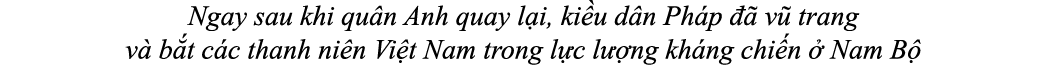 Ngay sau khi qu n Anh quay l i, ki u d n Ph p   v  trang v  b t c c thanh ni n Vi ̣t Nam trong l c l  ng kh ng chi n...