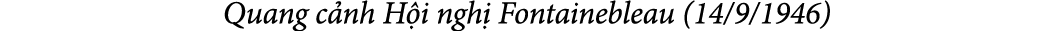  Quang c nh H i ngh Fontainebleau (14/9/1946)