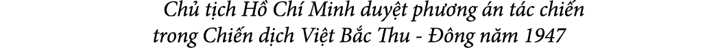  Ch t ch H  Ch  Minh duy t ph  ng  n t c chi n trong Chi n d ch Vi t B c Thu   ng n m 1947
