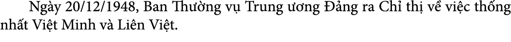  Ng y 20/12/1948, Ban Th ng v  Trung   ng   ng ra Ch  th  v  vi c th ng nh t Vi t Minh v  Li n Vi t. 