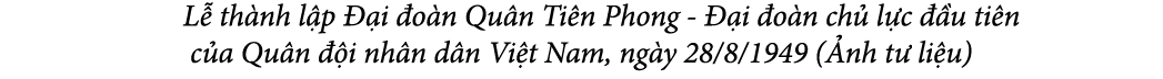  L th nh l p   i  o n Qu n Ti n Phong   i  o n ch  l c   u ti n c a Qu n   i nh n d n Vi t Nam, ng y 28/8/1949 ( nh ...