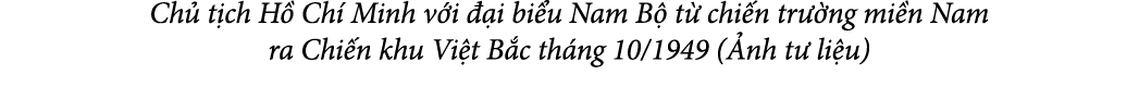 Ch t ch H  Ch  Minh v i   i bi u Nam B  t  chi n tr  ng mi n Nam ra Chi n khu Vi t B c th ng 10/1949 ( nh t  li u)