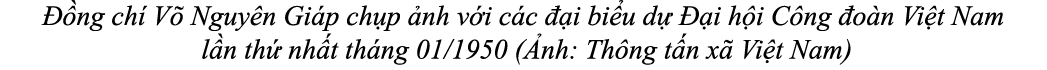  ng ch  V  Nguy n Gi p ch p  nh v i c c   i bi u d    i h i C ng  o n Vi t Nam l n th  nh t th ng 01/1950 ( nh: Th n...