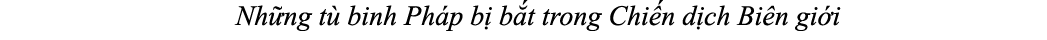  Nh ng t binh Ph p b  b t trong Chi n d ch Bi n gi i