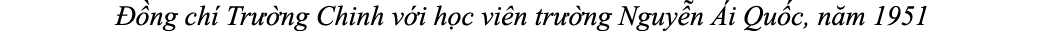  ng ch  Tr  ng Chinh v i h c vi n tr  ng Nguy n  i Qu c, n m 1951