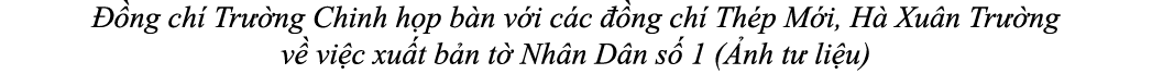  ng ch  Tr  ng Chinh h p b n v i c c   ng ch  Th p M i, H  Xu n Tr  ng v  vi c xu t b n t  Nh n D n s  1 ( nh t  li u)