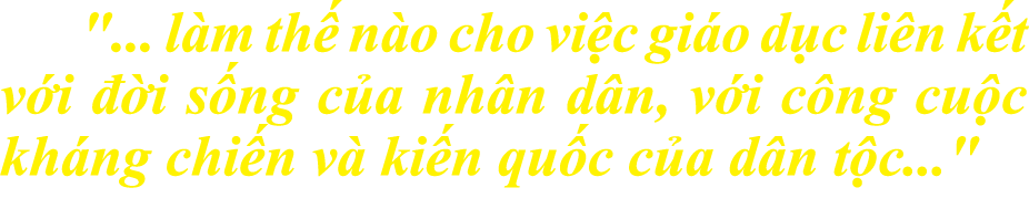 \“... l m th n o cho vi c gi o d c li n k t v i   i s ng c a nh n d n, v i c ng cu c kh ng chi n v  ki n qu c c a d...