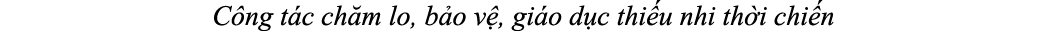 C ng t c ch m lo, b o v , gi o d c thi u nhi th i chi n