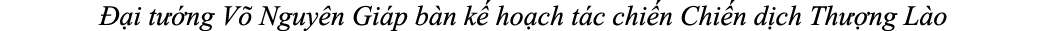  ại t ́ng Võ Nguy n Giáp bàn k ́ hoạch tác chi ́n Chi ́n dịch Th  ̣ng Lào