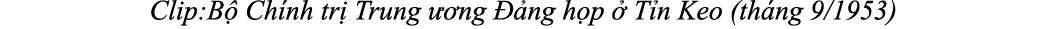 Clip:B Ch nh tr  Trung   ng   ng h p   T n Keo (th ng 9/1953)