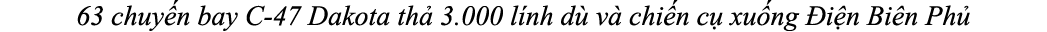 63 chuy n bay C 47 Dakota th 3.000 l nh d  v  chi n c  xu ng  i n Bi n Ph 