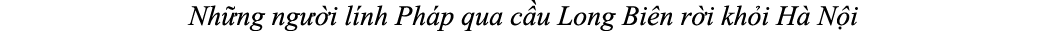 Nh ng ng i l nh Ph p qua c u Long Bi n r i kh i H  N i